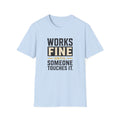 Works Fine Until Someone Touches It T-Shirt