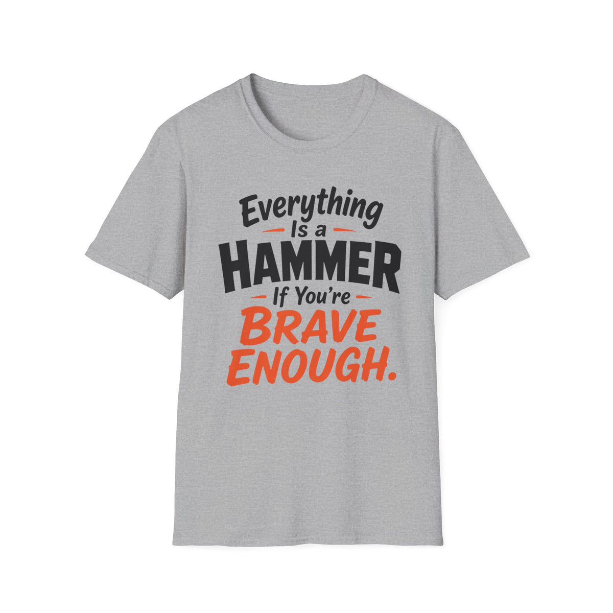 Everything Is a Hammer If You’re Brave Enough T-Shirt