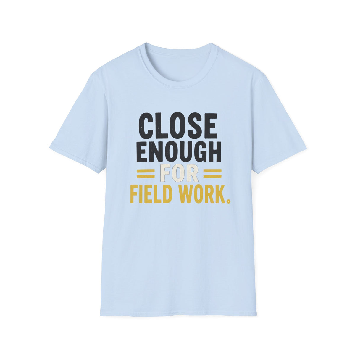 Close Enough for Field Work T-Shirt