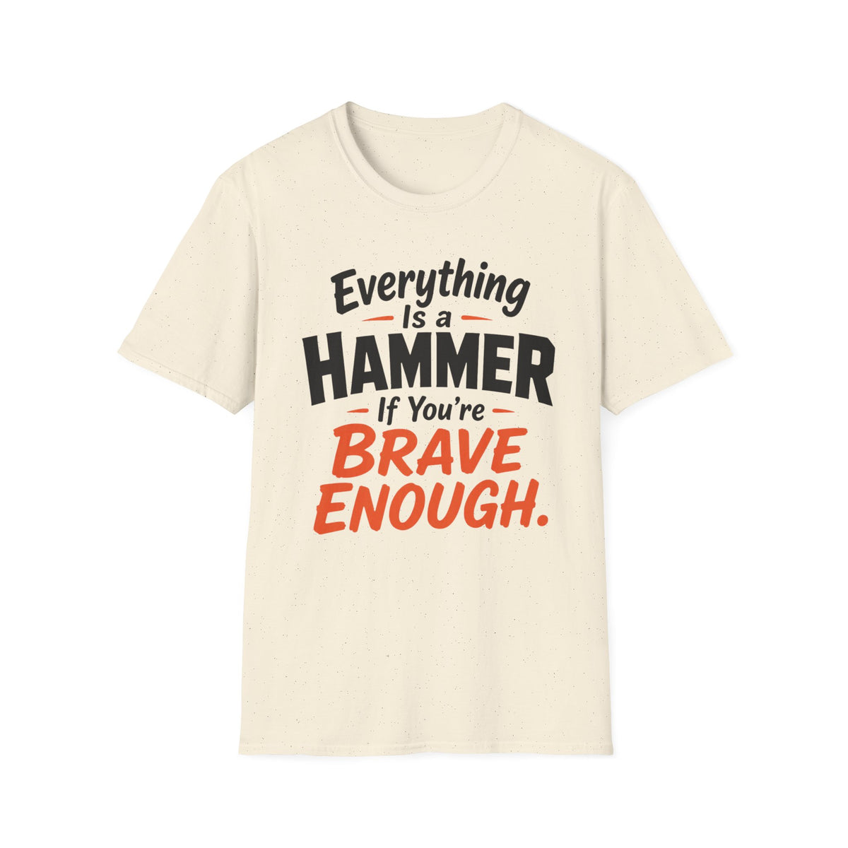 Everything Is a Hammer If You’re Brave Enough T-Shirt