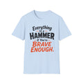 Everything Is a Hammer If You’re Brave Enough T-Shirt