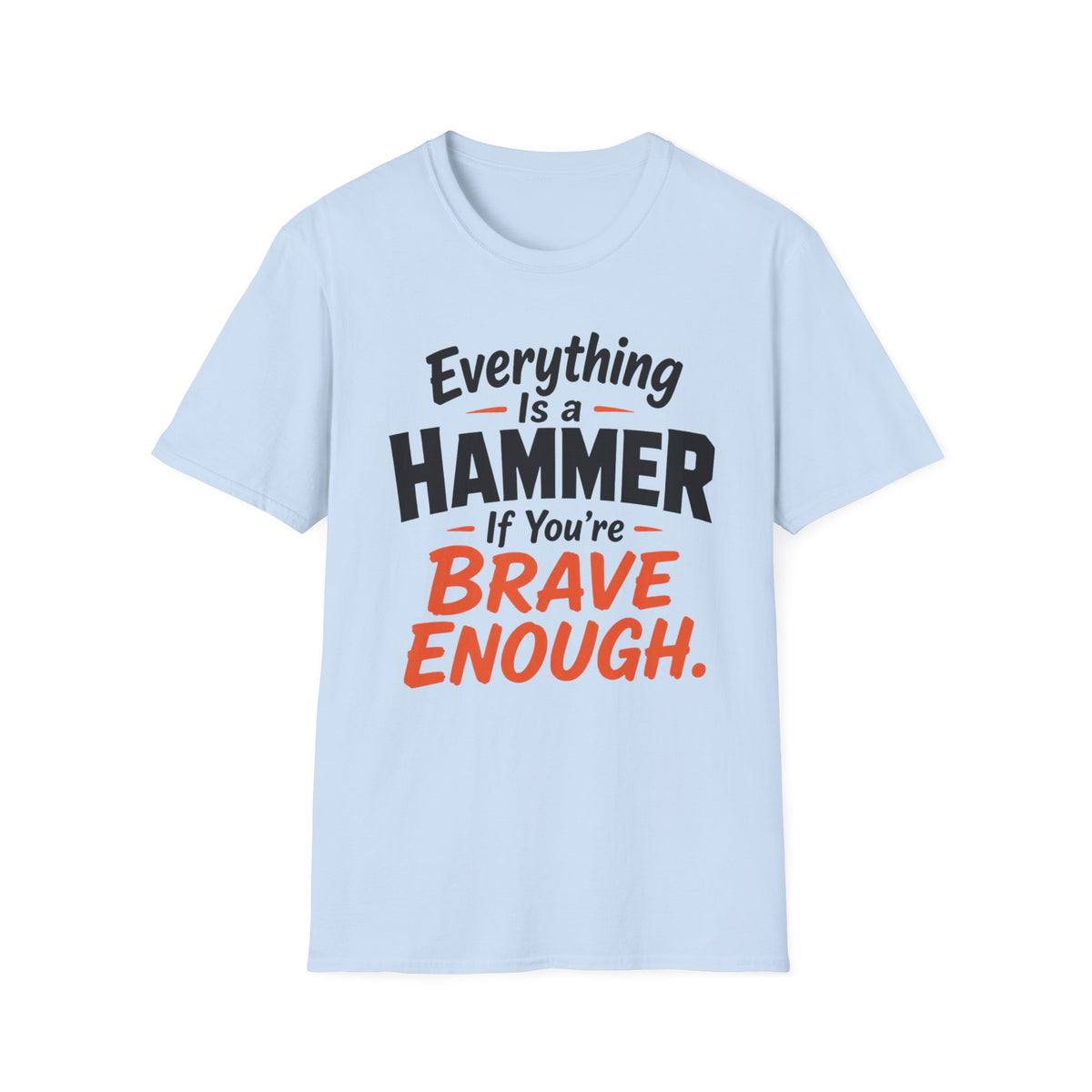 Everything Is a Hammer If You’re Brave Enough T-Shirt