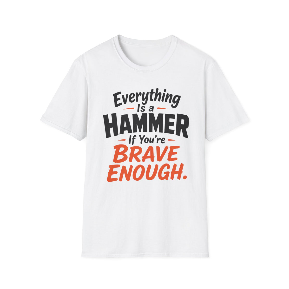 Everything Is a Hammer If You’re Brave Enough T-Shirt