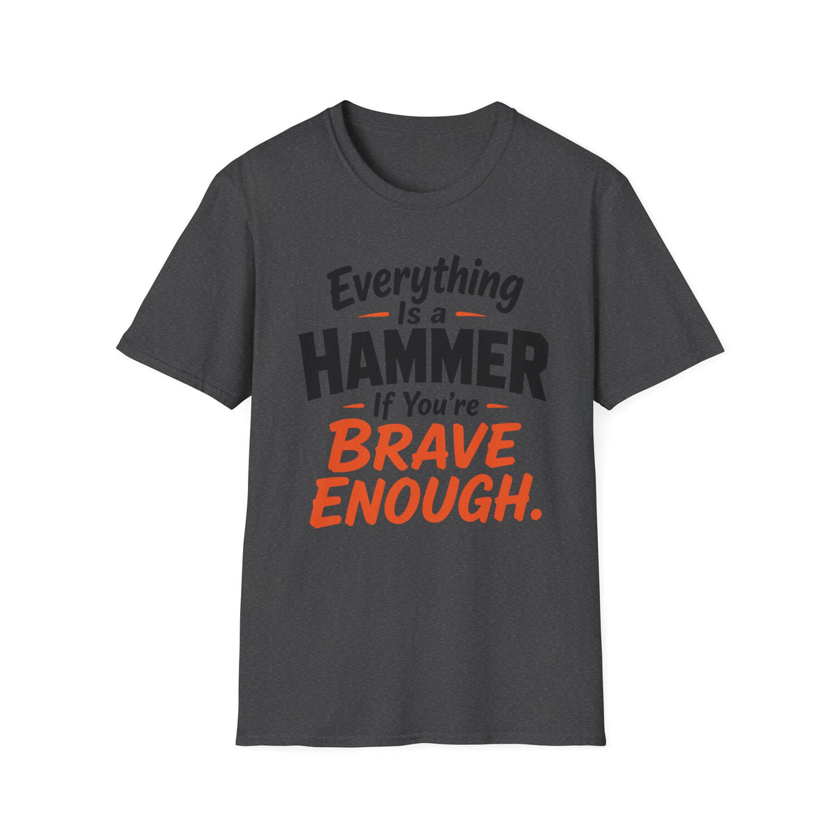 Everything Is a Hammer If You’re Brave Enough T-Shirt