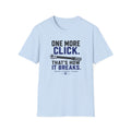 One More Click that's How It Breaks T-Shirt