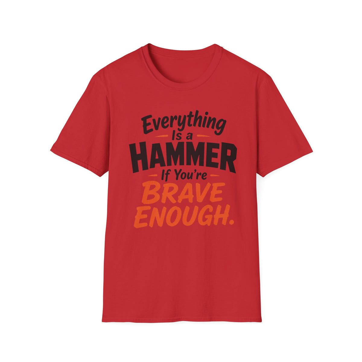Everything Is a Hammer If You’re Brave Enough T-Shirt
