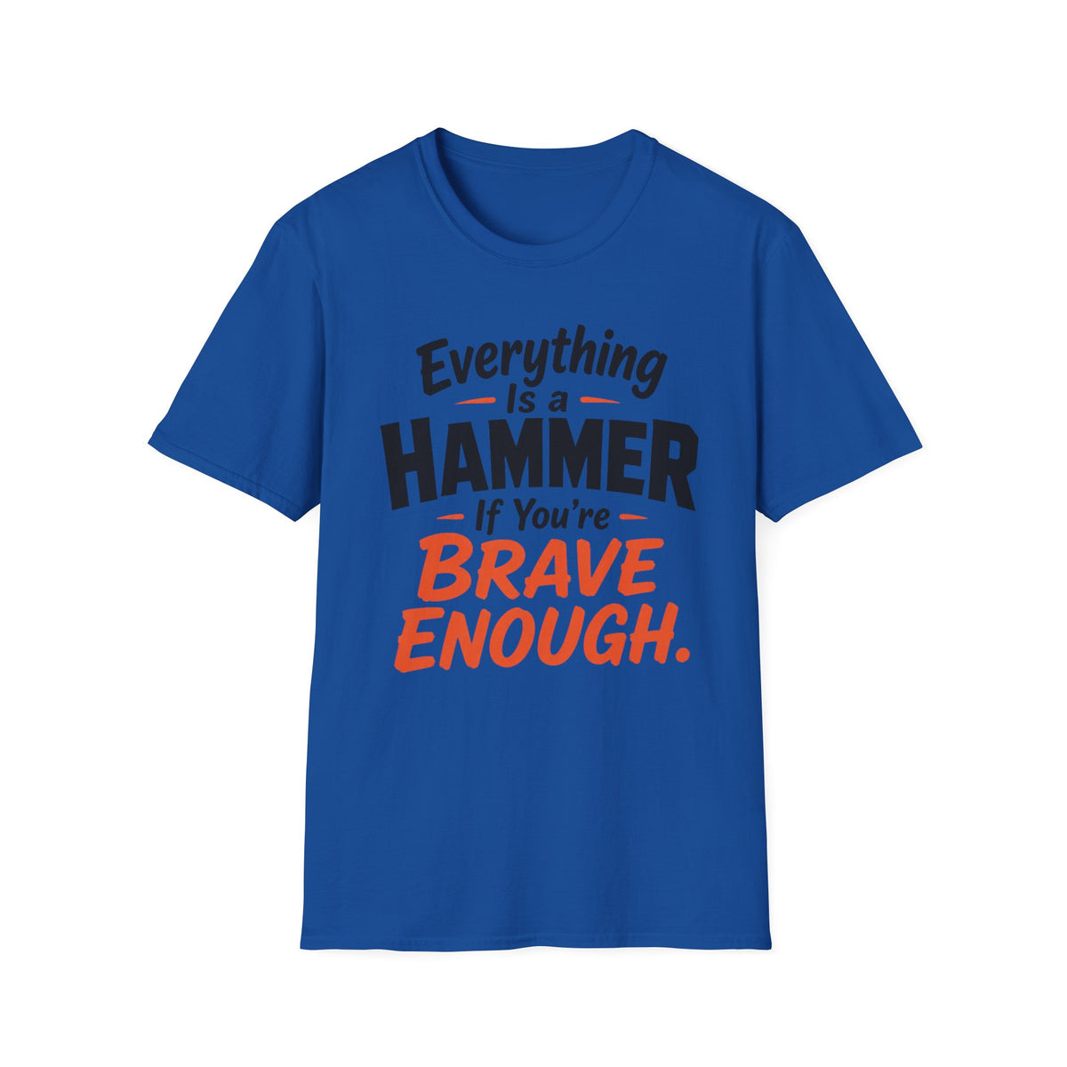 Everything Is a Hammer If You’re Brave Enough T-Shirt